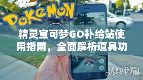 精靈寶可夢GO補(bǔ)給站使用指南，全面解析道具功能與高效資源管理策略