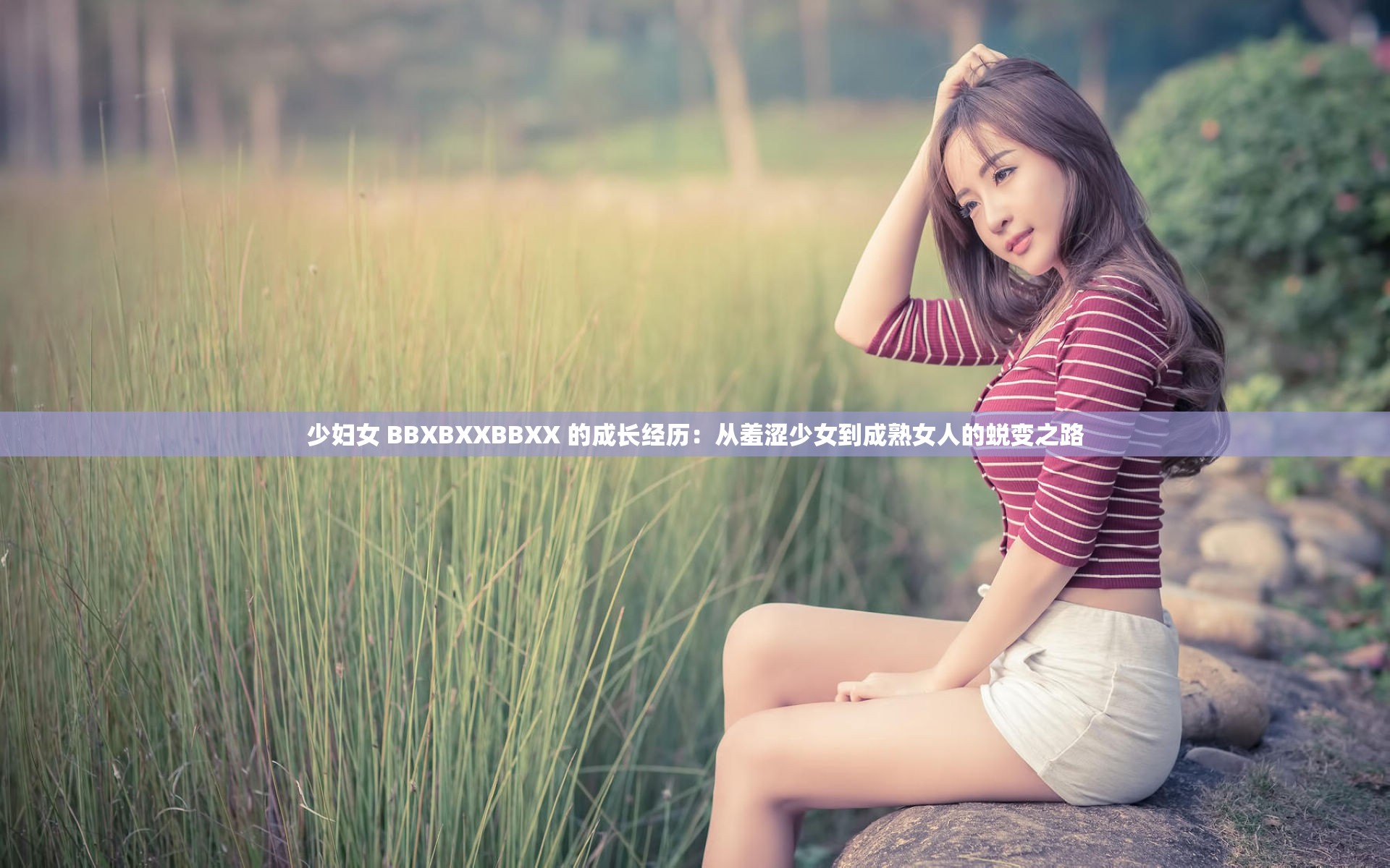 少婦女 BBXBXXBBXX 的成長(zhǎng)經(jīng)歷：從羞澀少女到成熟女人的蛻變之路