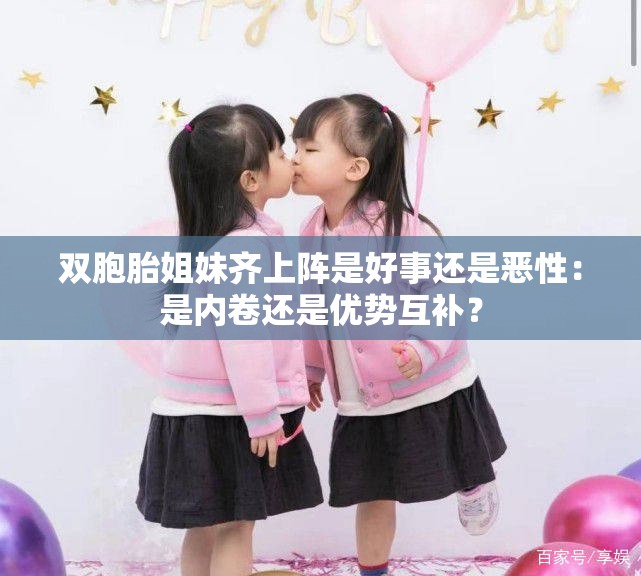 雙胞胎姐妹齊上陣是好事還是惡性：是內(nèi)卷還是優(yōu)勢互補(bǔ)？