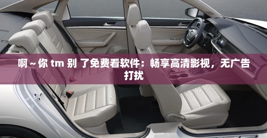 啊～你 tm 別 了免費(fèi)看軟件：暢享高清影視，無(wú)廣告打擾