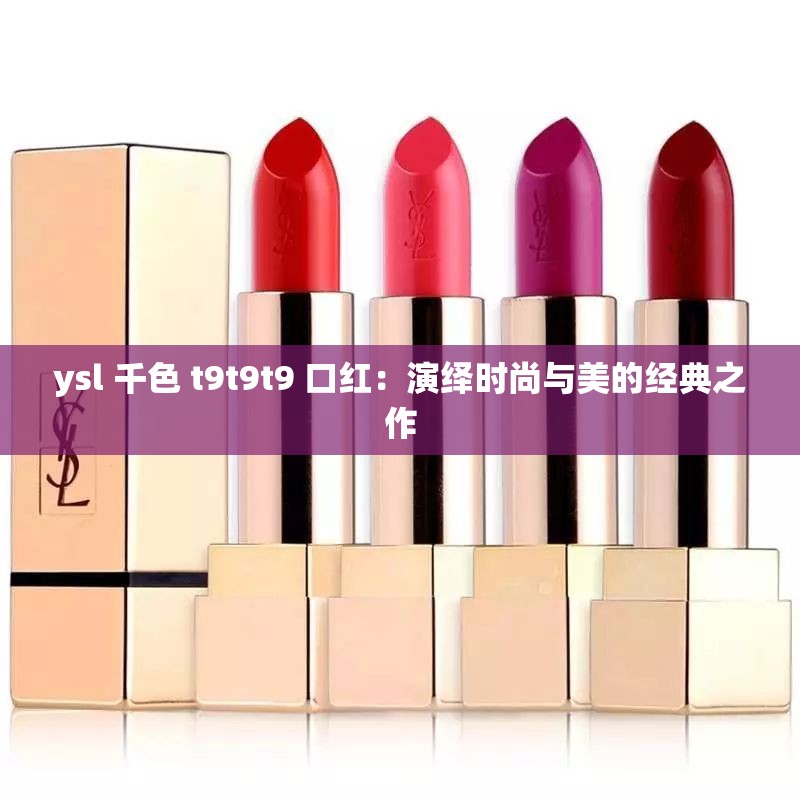 ysl 千色 t9t9t9 口紅：演繹時(shí)尚與美的經(jīng)典之作