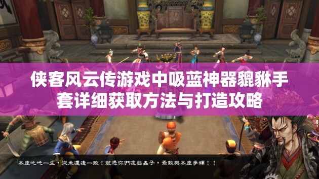 俠客風(fēng)云傳游戲中吸藍(lán)神器貔貅手套詳細(xì)獲取方法與打造攻略