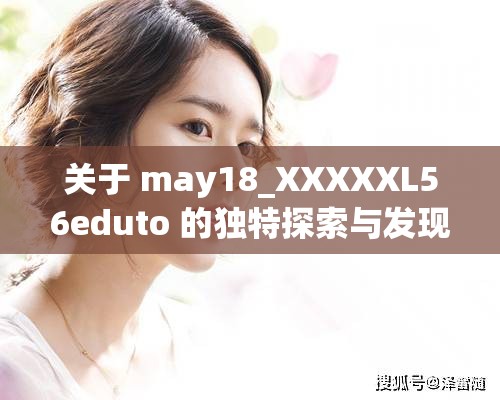 關(guān)于 may18_XXXXXL56eduto 的獨(dú)特探索與發(fā)現(xiàn)
