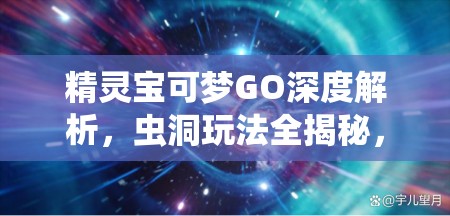 精靈寶可夢GO深度解析，蟲洞玩法全揭秘，帶你體驗(yàn)穿梭時(shí)空的探險(xiǎn)奇妙之旅