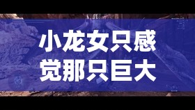 小龍女只感覺那只巨大的火龍槍：其背后隱藏的故事與秘密