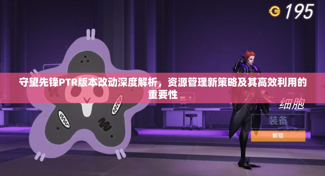 守望先鋒PTR版本改動深度解析，資源管理新策略及其高效利用的重要性