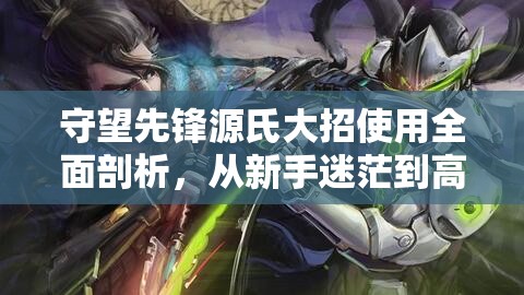 守望先鋒源氏大招使用全面剖析，從新手迷茫到高手神來(lái)之手的六個(gè)階段