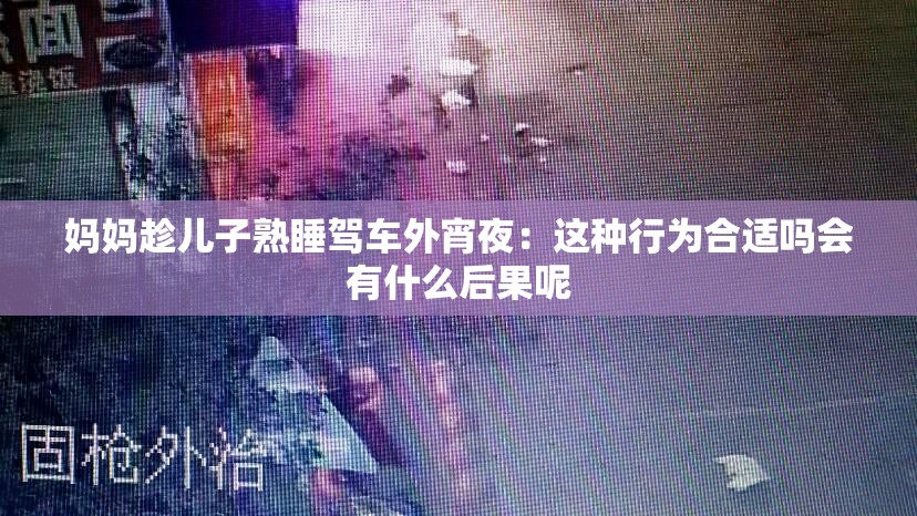 媽媽趁兒子熟睡駕車(chē)外宵夜：這種行為合適嗎會(huì)有什么后果呢