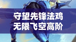 守望先鋒法雞無(wú)限飛空高階攻略，解鎖并掌握天空霸主全新飛行技巧