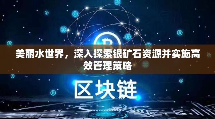 美麗水世界，深入探索銀礦石資源并實(shí)施高效管理策略