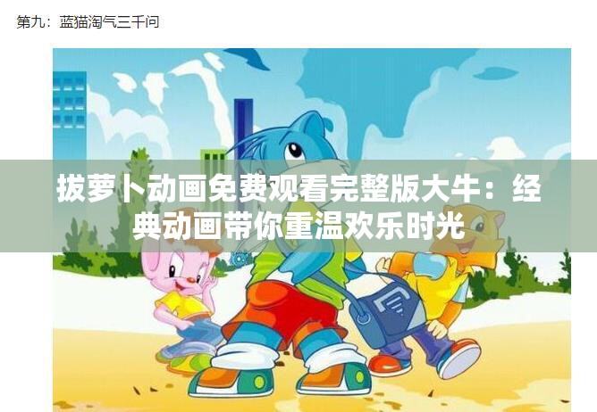 拔蘿卜動畫免費(fèi)觀看完整版大牛：經(jīng)典動畫帶你重溫歡樂時(shí)光