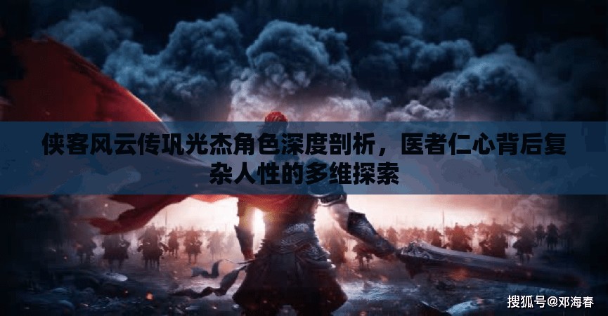 俠客風(fēng)云傳鞏光杰角色深度剖析，醫(yī)者仁心背后復(fù)雜人性的多維探索