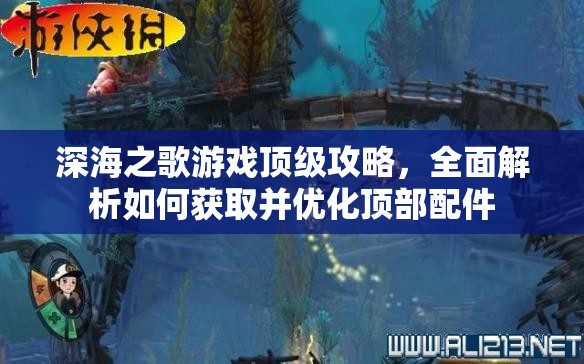 深海之歌游戲頂級(jí)攻略，全面解析如何獲取并優(yōu)化頂部配件