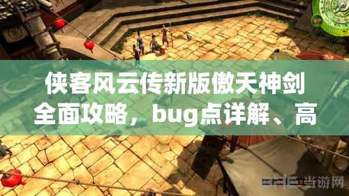 俠客風(fēng)云傳新版傲天神劍全面攻略，bug點詳解、高效打造技巧及資源管理策略