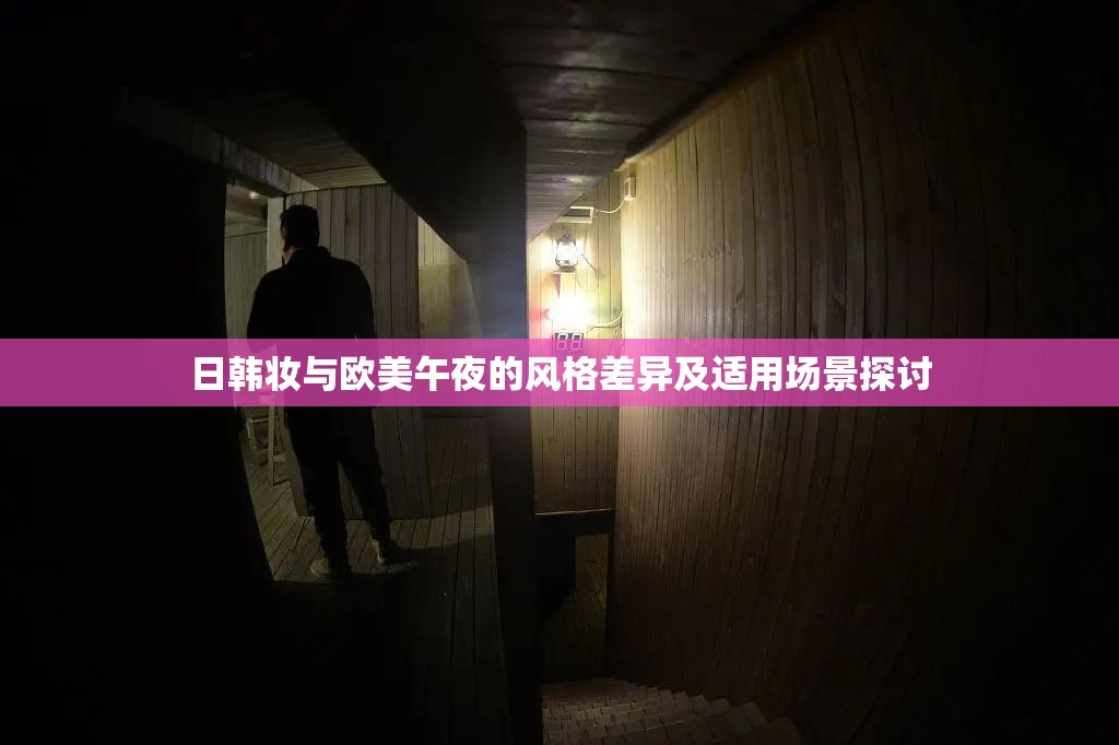 日韓妝與歐美午夜的風(fēng)格差異及適用場景探討