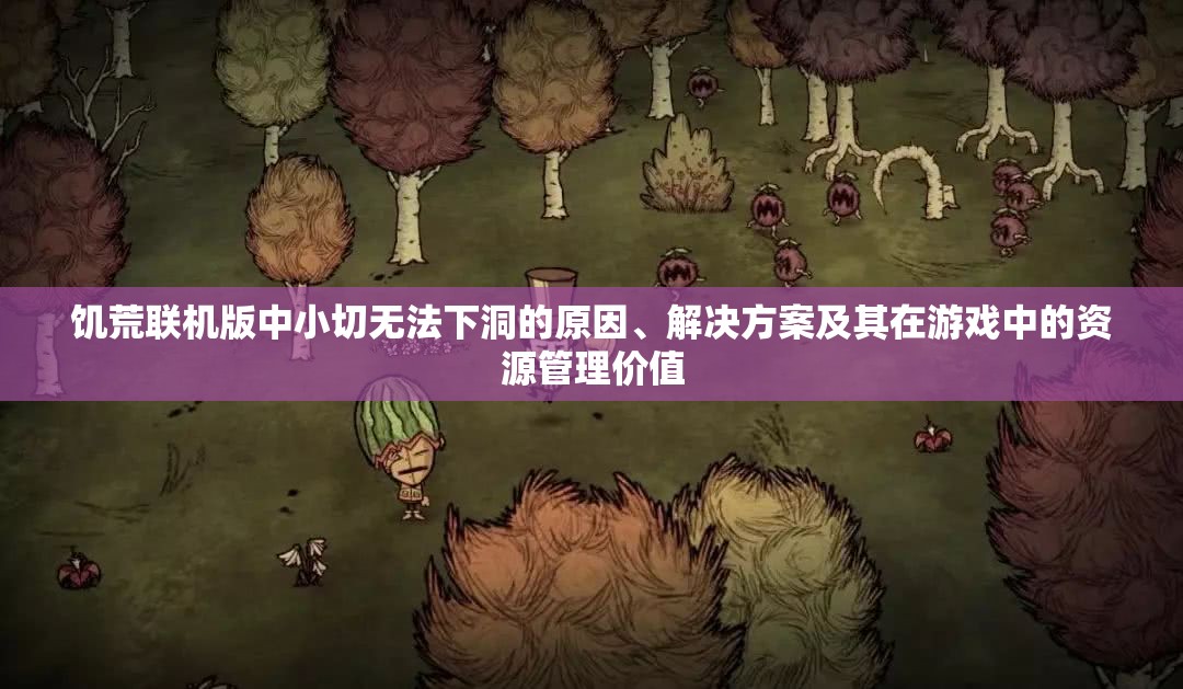 饑荒聯(lián)機(jī)版中小切無法下洞的原因、解決方案及其在游戲中的資源管理價值