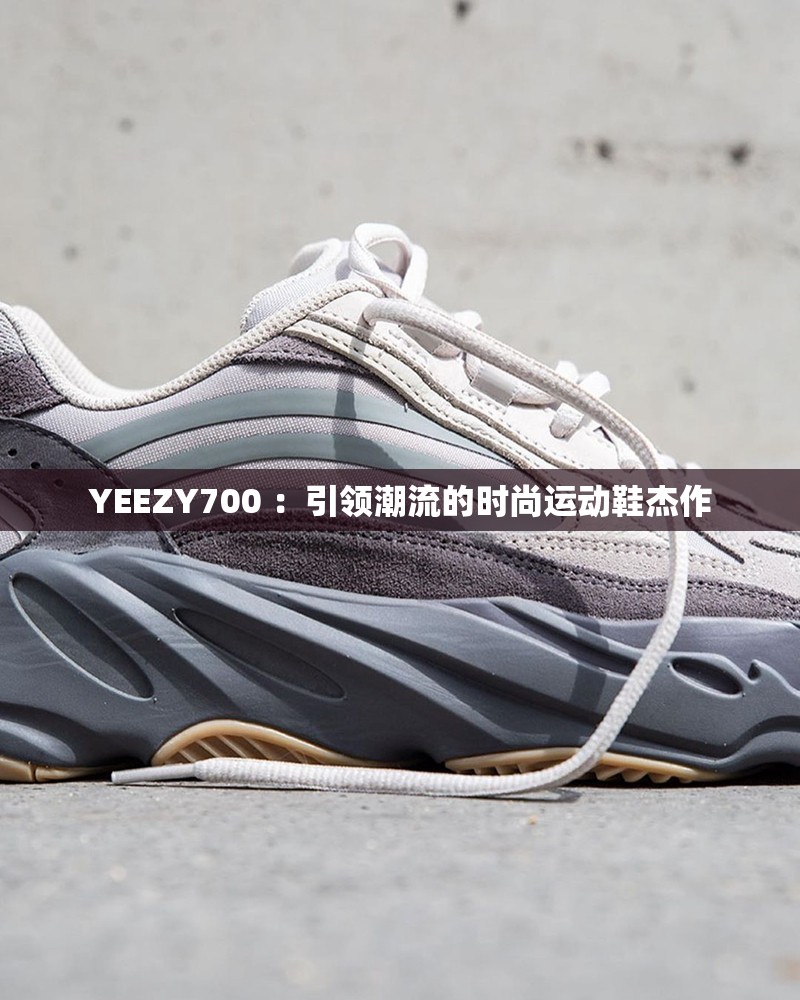 YEEZY700 ：引領(lǐng)潮流的時尚運動鞋杰作