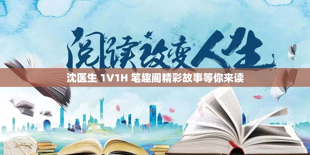沈醫(yī)生 1V1H 筆趣閣精彩故事等你來(lái)讀