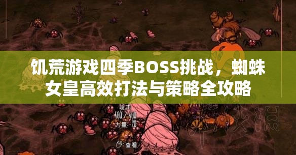 饑荒游戲四季BOSS挑戰(zhàn)，蜘蛛女皇高效打法與策略全攻略