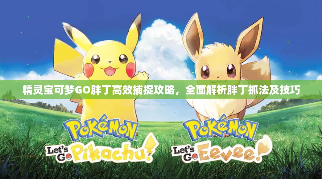 精靈寶可夢GO胖丁高效捕捉攻略，全面解析胖丁抓法及技巧