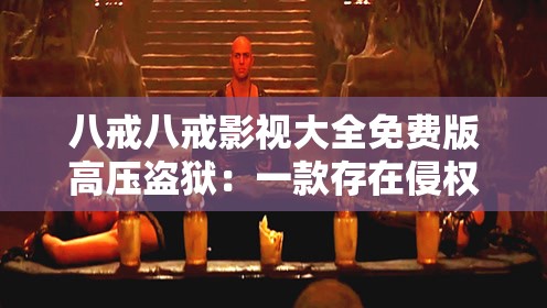 八戒八戒影視大全免費版高壓盜獄：一款存在侵權(quán)風(fēng)險的影視應(yīng)用