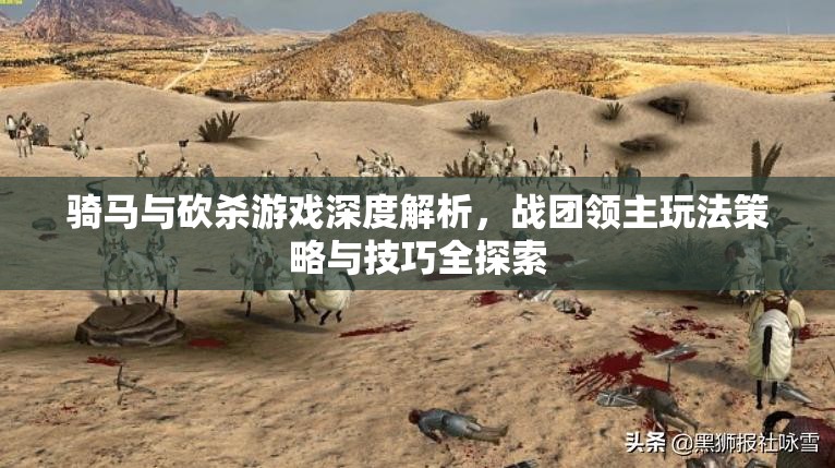 騎馬與砍殺游戲深度解析，戰(zhàn)團(tuán)領(lǐng)主玩法策略與技巧全探索