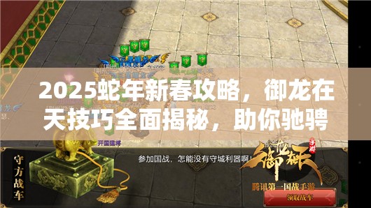2025蛇年新春攻略，御龍在天技巧全面揭秘，助你馳騁國戰(zhàn)戰(zhàn)場，輕松成就游戲霸業(yè)