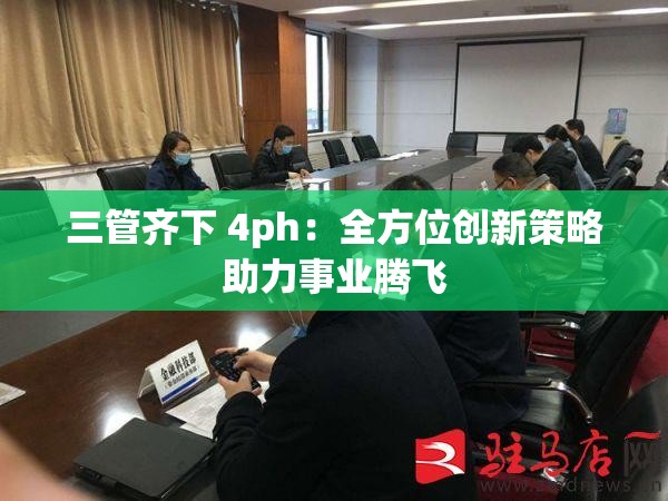 三管齊下 4ph：全方位創(chuàng)新策略助力事業(yè)騰飛