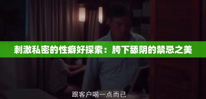 刺激私密的性癖好探索：胯下舔陰的禁忌之美