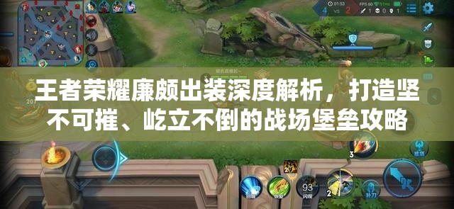 王者榮耀廉頗出裝深度解析，打造堅不可摧、屹立不倒的戰(zhàn)場堡壘攻略