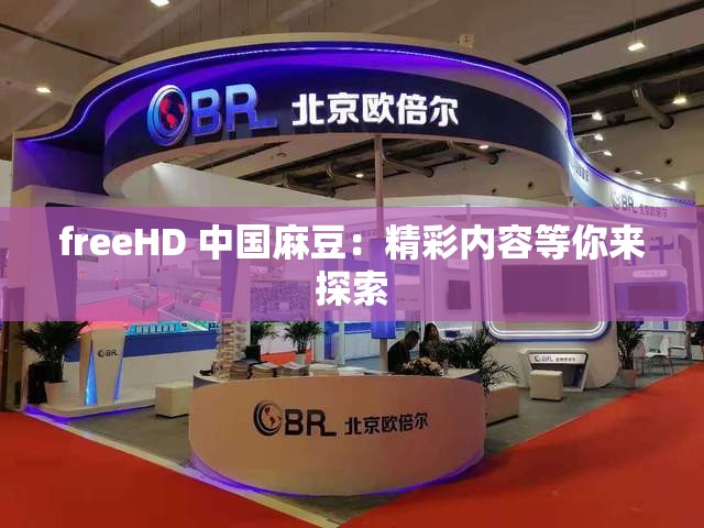 freeHD 中國麻豆：精彩內容等你來探索