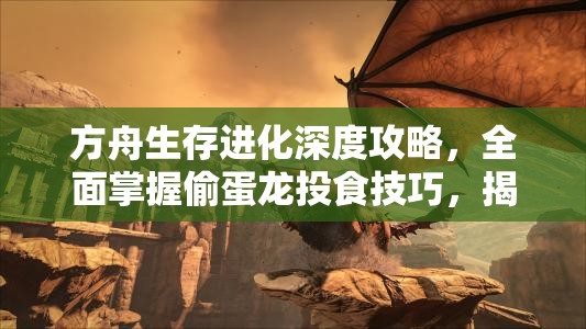 方舟生存進(jìn)化深度攻略，全面掌握偷蛋龍投食技巧，揭秘其成長(zhǎng)加速秘籍