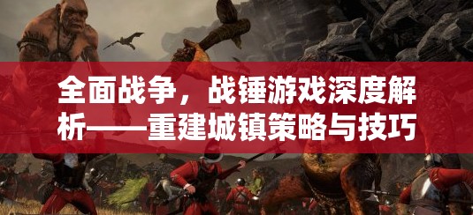全面戰(zhàn)爭(zhēng)，戰(zhàn)錘游戲深度解析——重建城鎮(zhèn)策略與技巧全攻略