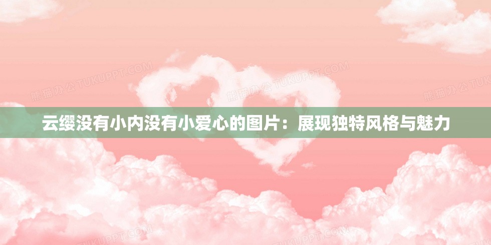 云纓沒有小內(nèi)沒有小愛心的圖片：展現(xiàn)獨(dú)特風(fēng)格與魅力