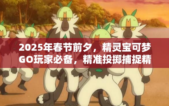 2025年春節(jié)前夕，精靈寶可夢GO玩家必備，精準(zhǔn)投擲捕捉精靈高效秘籍大公開！