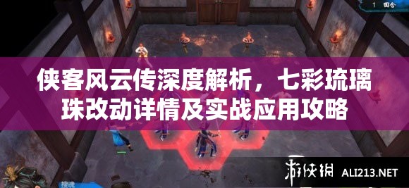 俠客風(fēng)云傳深度解析，七彩琉璃珠改動(dòng)詳情及實(shí)戰(zhàn)應(yīng)用攻略