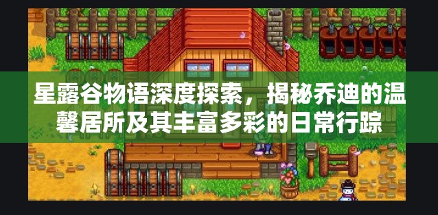星露谷物語深度探索，揭秘喬迪的溫馨居所及其豐富多彩的日常行蹤