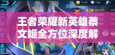 王者榮耀新英雄蔡文姬全方位深度解析，治愈天使的實(shí)戰(zhàn)攻略與技巧