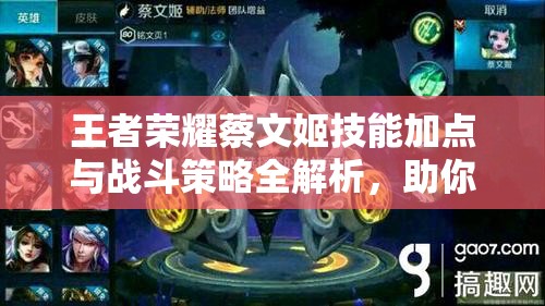 王者榮耀蔡文姬技能加點與戰(zhàn)斗策略全解析，助你成為頂級增益輔助