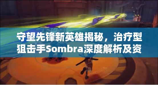 守望先鋒新英雄揭秘，治療型狙擊手Sombra深度解析及資源管理戰(zhàn)略意義