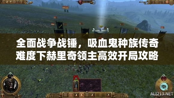 全面戰(zhàn)爭戰(zhàn)錘，吸血鬼種族傳奇難度下赫里奇領(lǐng)主高效開局攻略