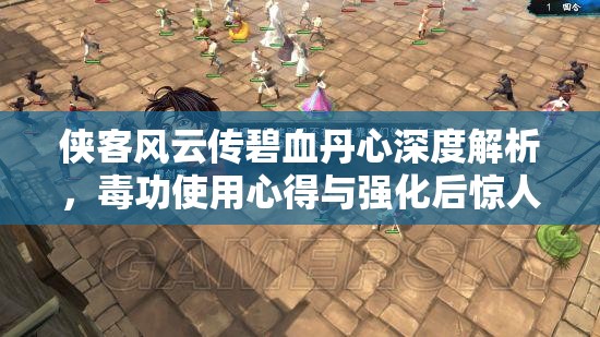 俠客風(fēng)云傳碧血丹心深度解析，毒功使用心得與強(qiáng)化后驚人傷害揭秘