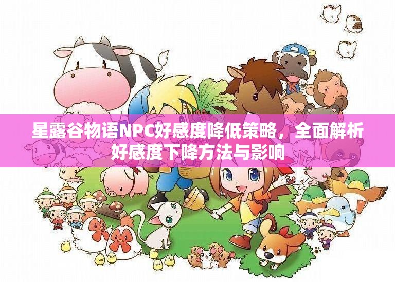 星露谷物語NPC好感度降低策略，全面解析好感度下降方法與影響