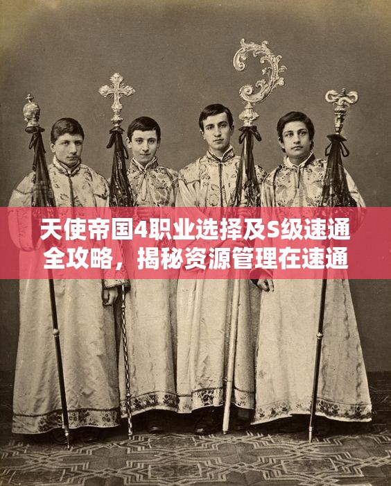 天使帝國(guó)4職業(yè)選擇及S級(jí)速通全攻略，揭秘資源管理在速通中的核心技巧與實(shí)踐心得