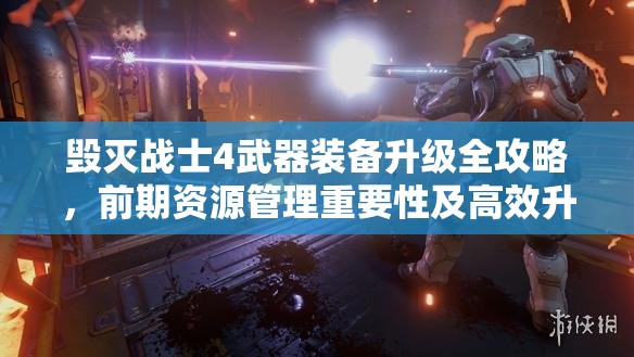 毀滅戰(zhàn)士4武器裝備升級(jí)全攻略，前期資源管理重要性及高效升級(jí)策略分享