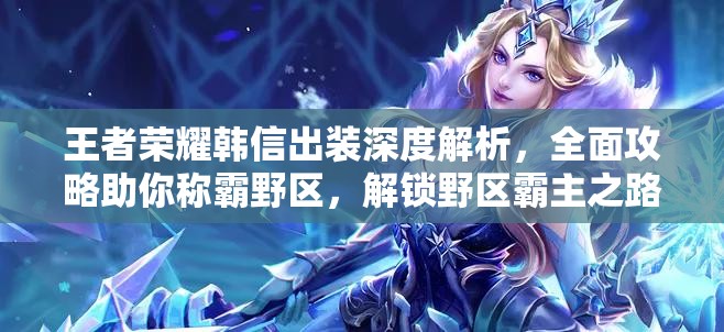 王者榮耀韓信出裝深度解析，全面攻略助你稱霸野區(qū)，解鎖野區(qū)霸主之路