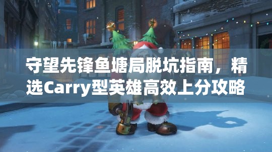 守望先鋒魚塘局脫坑指南，精選Carry型英雄高效上分攻略