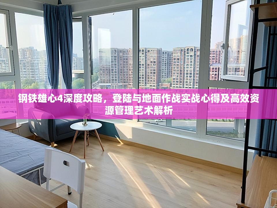 鋼鐵雄心4深度攻略，登陸與地面作戰(zhàn)實(shí)戰(zhàn)心得及高效資源管理藝術(shù)解析
