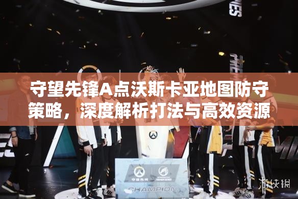 守望先鋒A點(diǎn)沃斯卡亞地圖防守策略，深度解析打法與高效資源管理