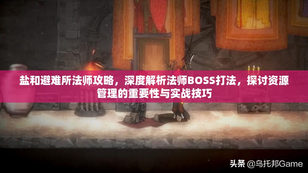 鹽和避難所法師攻略，深度解析法師BOSS打法，探討資源管理的重要性與實(shí)戰(zhàn)技巧